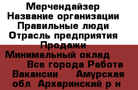 Мерчендайзер › Название организации ­ Правильные люди › Отрасль предприятия ­ Продажи › Минимальный оклад ­ 25 000 - Все города Работа » Вакансии   . Амурская обл.,Архаринский р-н